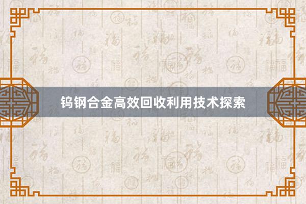 钨钢合金高效回收利用技术探索